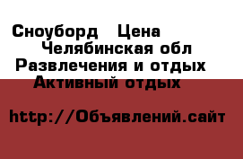 Сноуборд › Цена ­ 10 000 - Челябинская обл. Развлечения и отдых » Активный отдых   